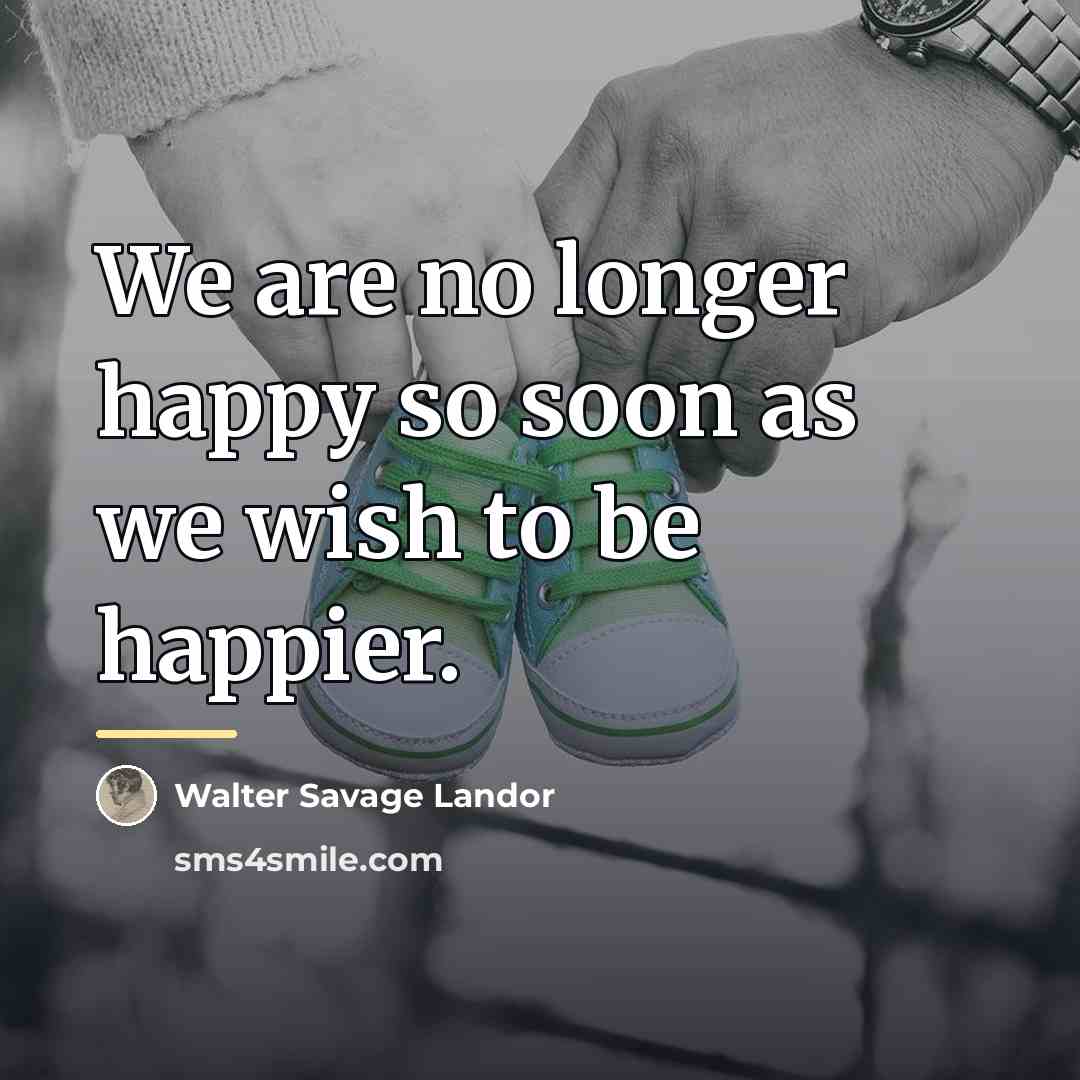 “We are no longer happy so soon as we wish…” quote by Walter Savage Landor