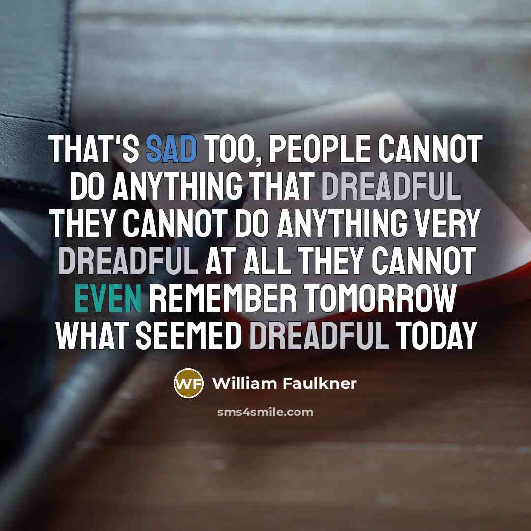 “That's sad too, people cannot do anything that dreadful they cannot do anything very dreadful at all they cannot even remember tomorrow what seemed dreadful today” quote by William Faulkner