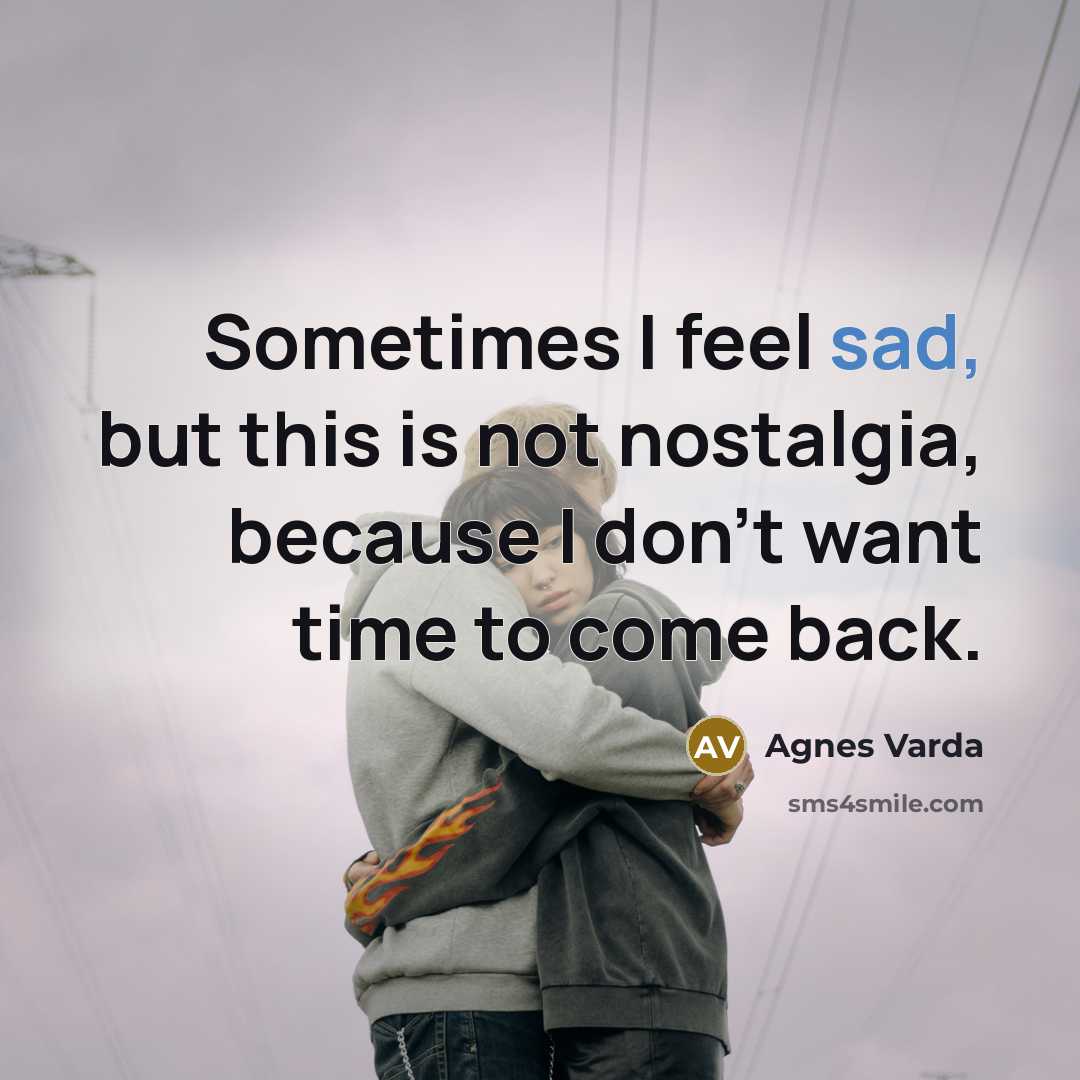 “Sometimes I feel sad, but this is not nostalgia, because I don't want time to come back.” quote by Agnes Varda