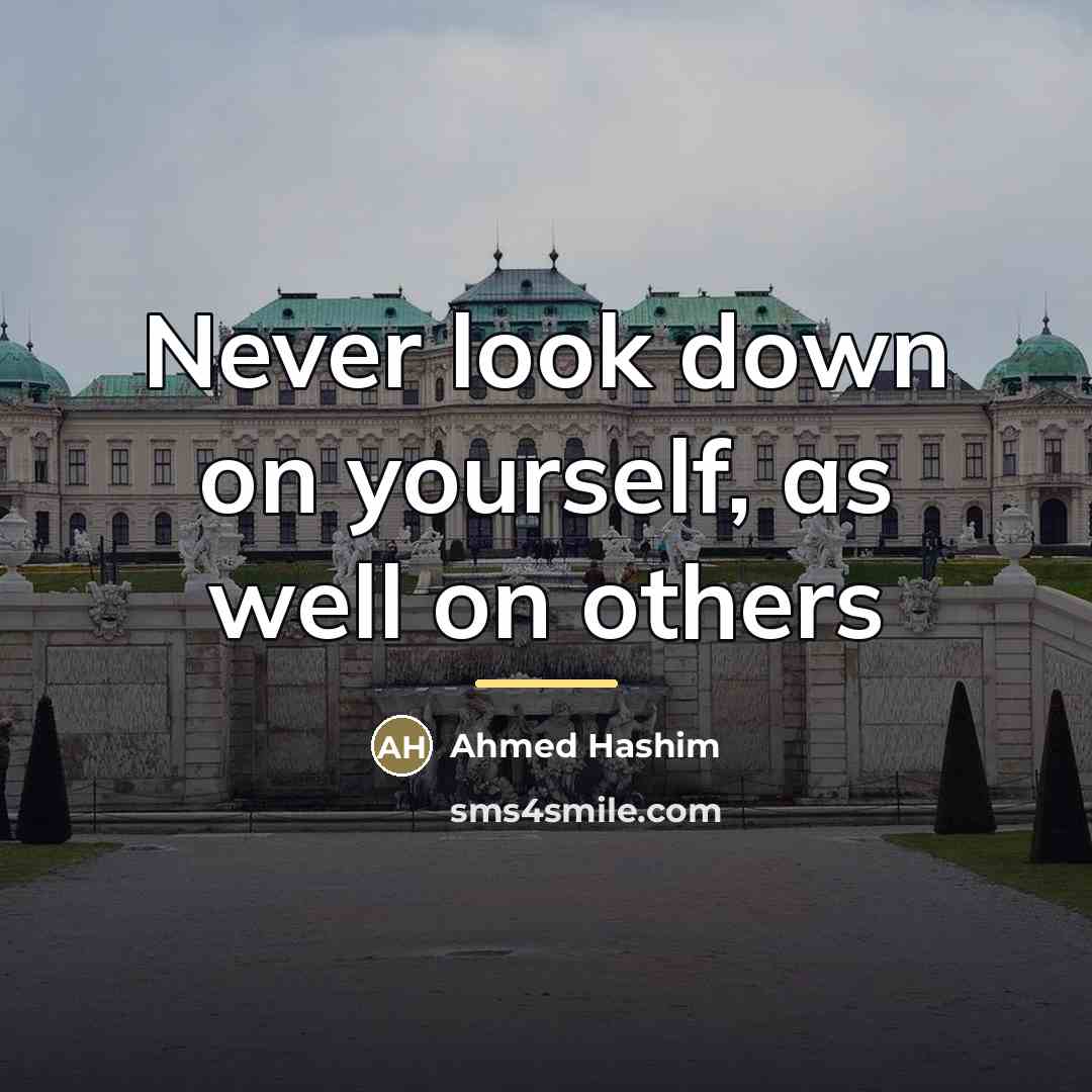 “Never look down on yourself, as well on others…” quote by Ahmed Hashim