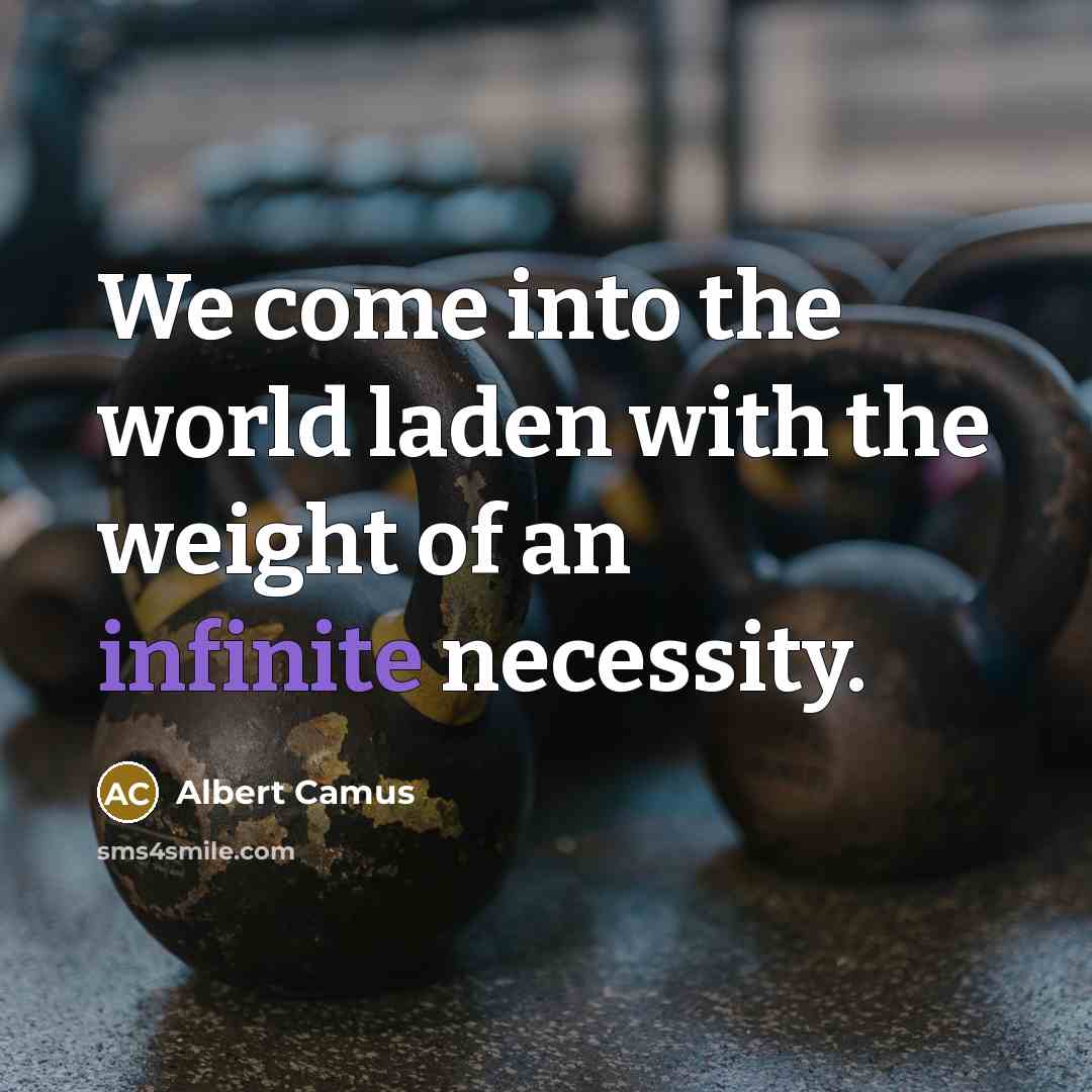 “We come into the world laden with the weight of…” quote by Albert Camus