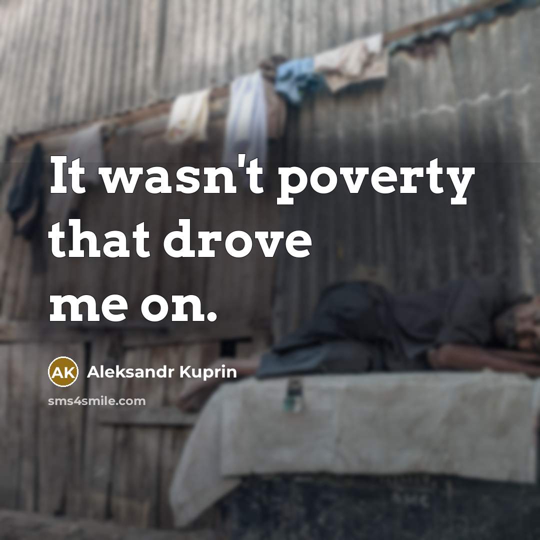 “It wasn't poverty that drove me on.…” quote by Aleksandr Kuprin