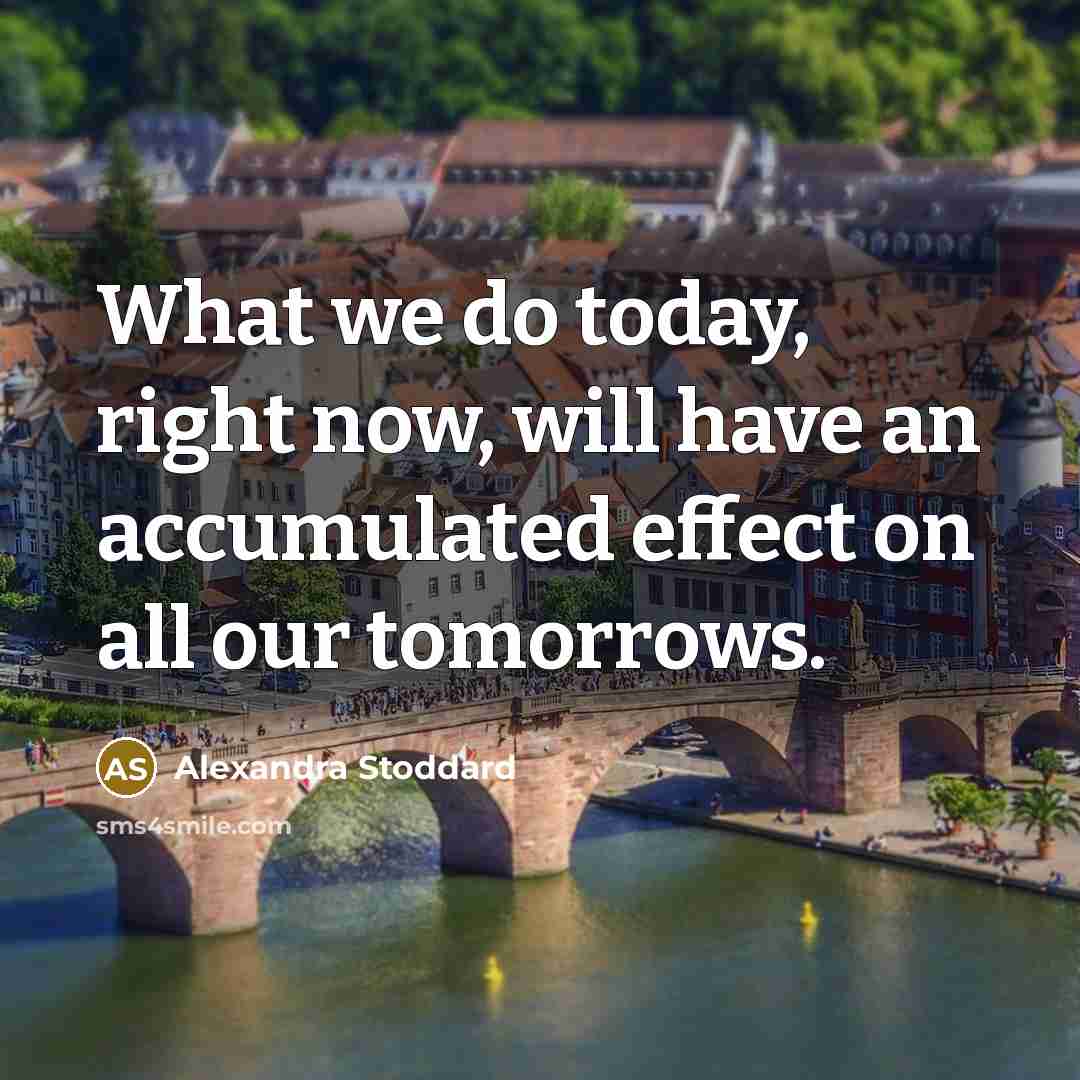 “What we do today, right now, will have an accumulated…” quote by Alexandra Stoddard