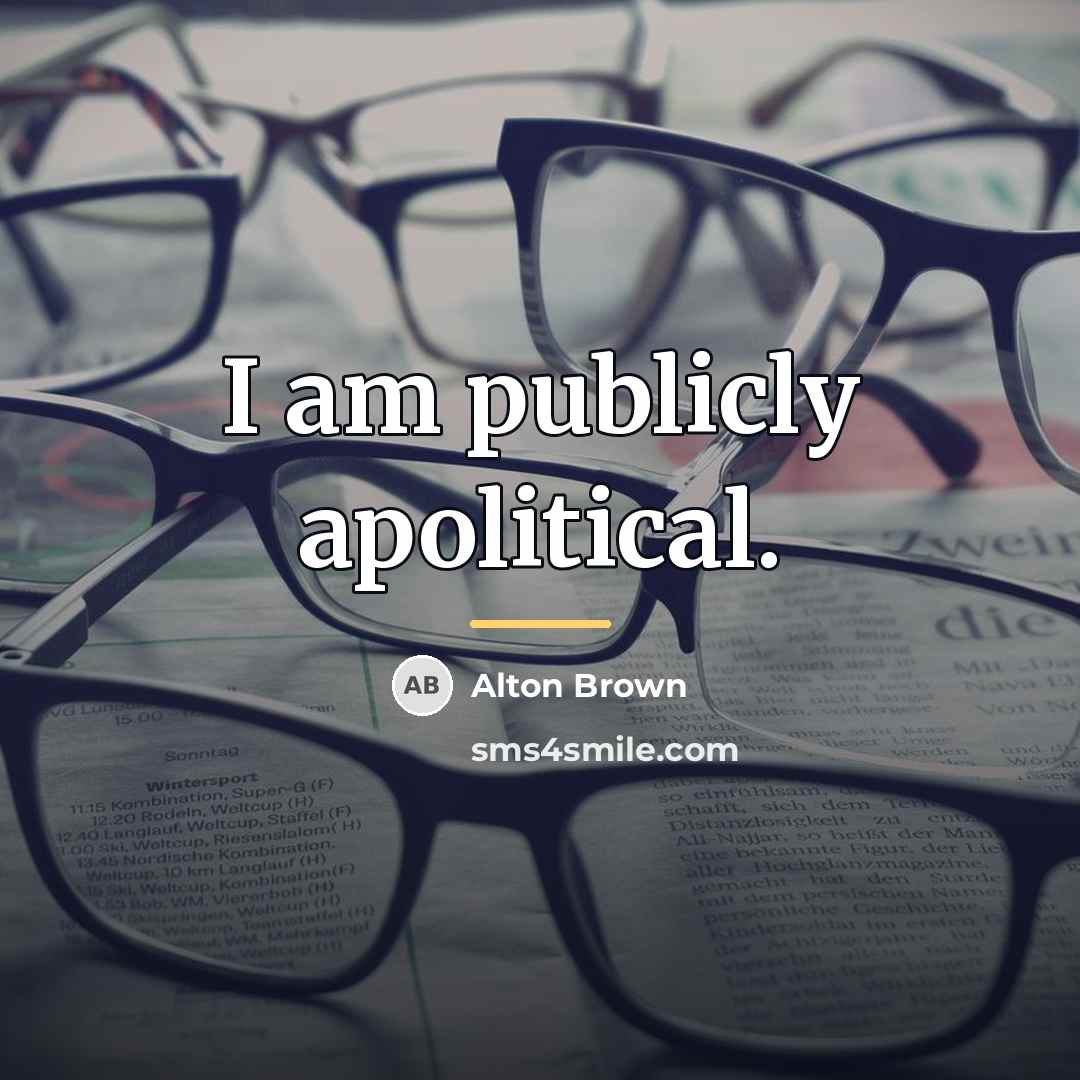 “I am publicly apolitical.…” quote by Alton Brown