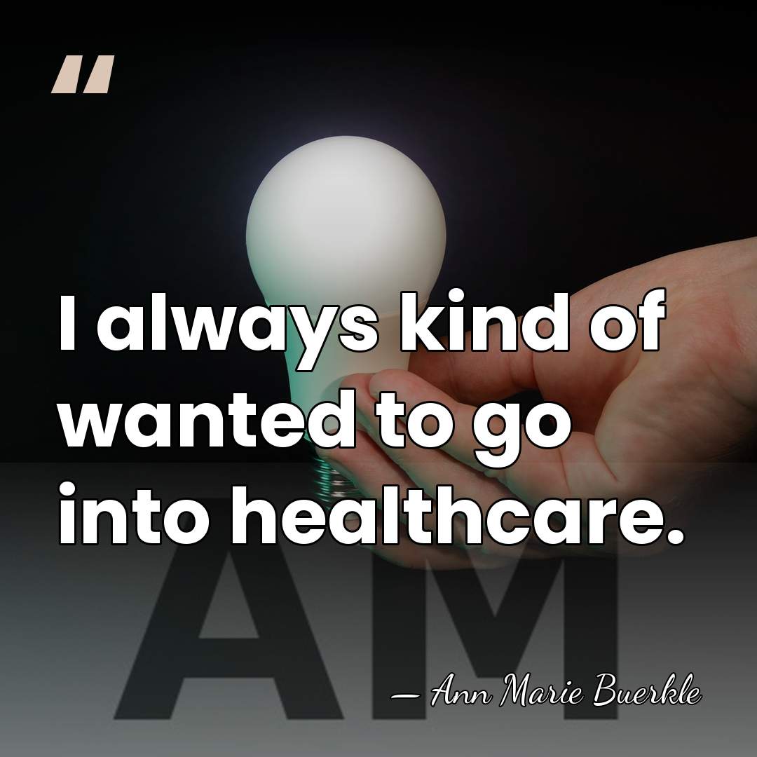 I always kind of wanted to go into healthcare. - Ann Marie Buerkle