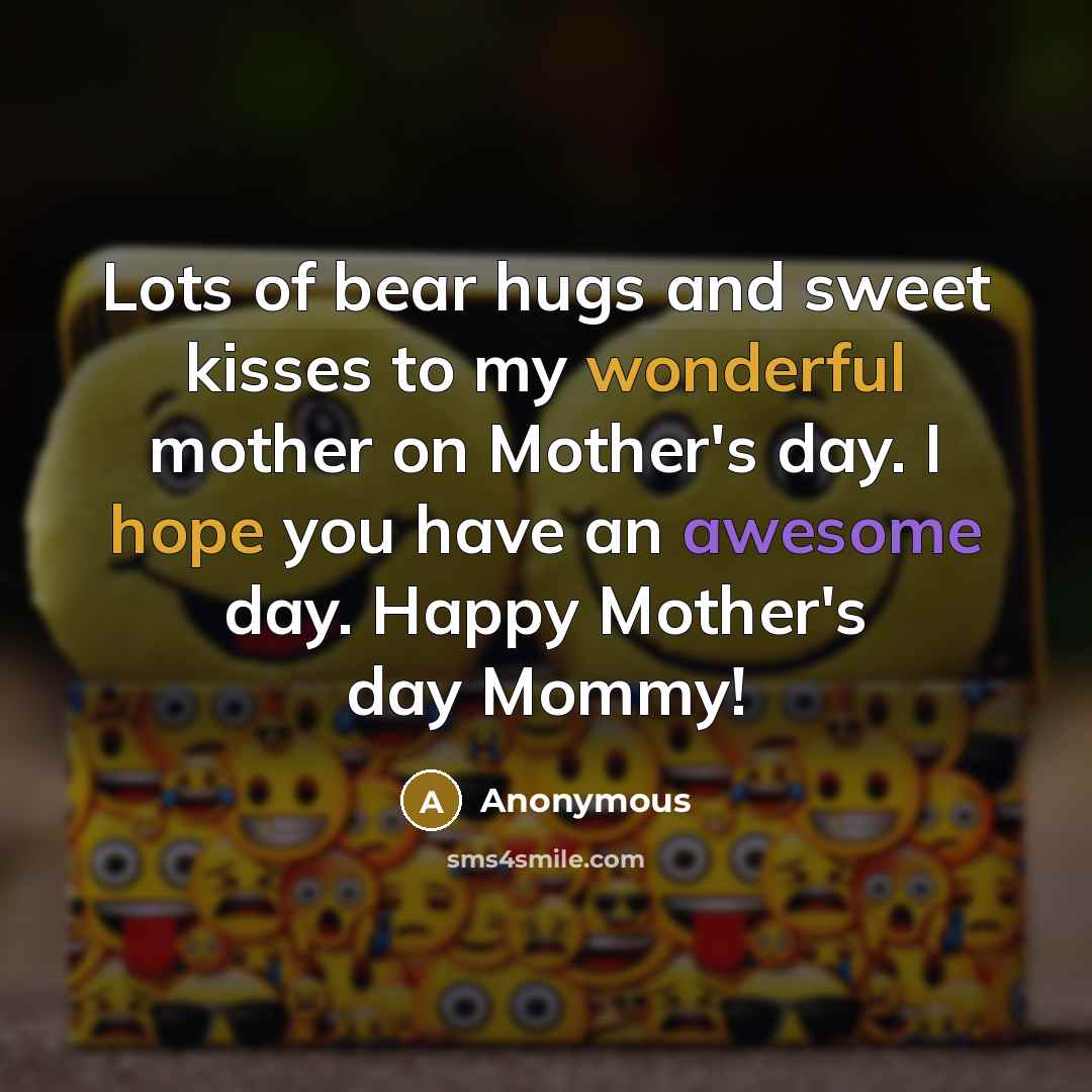 “Lots of bear hugs and sweet kisses to my wonderful mother on Mother's day. I hope you have an awesome day. Happy Mother's day Mommy!” quote by Anonymous