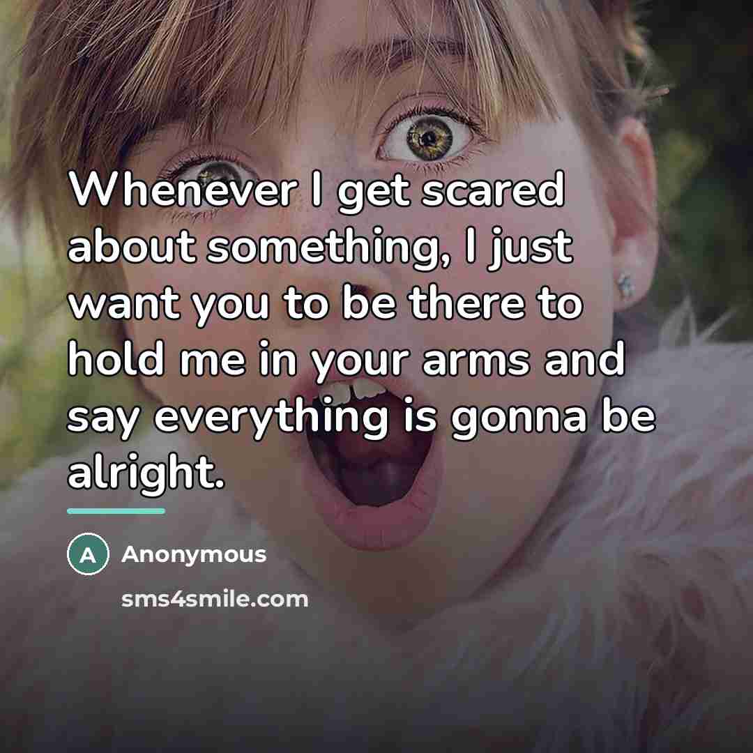 “Whenever I get scared about something, I just want you…” quote by Anonymous