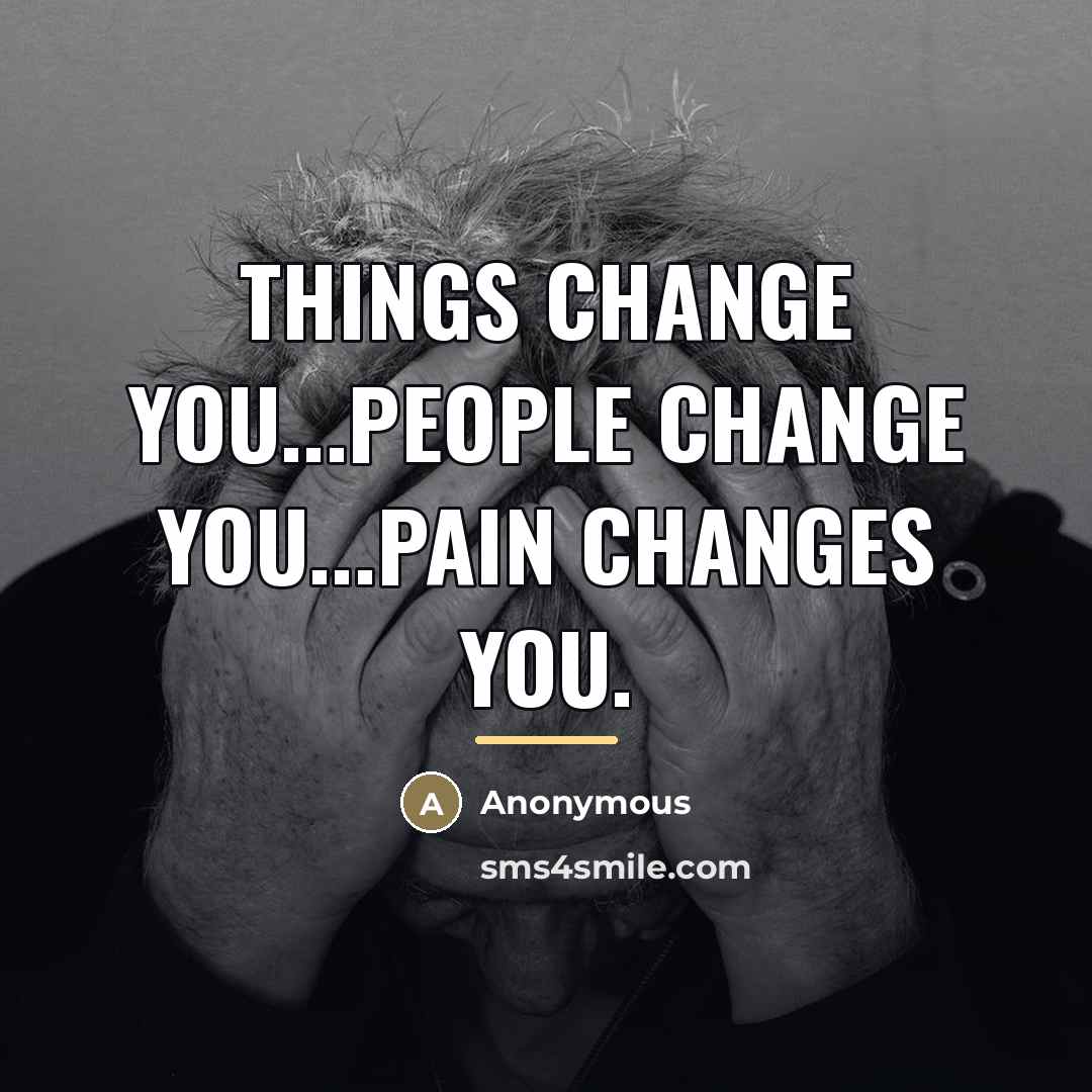 “Things change you...People change you...PAIN changes you.…” quote by Anonymous