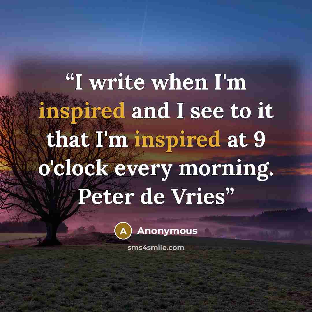 “I write when I'm inspired and I see to it that I'm inspired at 9 o'clock every morning. Peter de Vries” quote by Anonymous