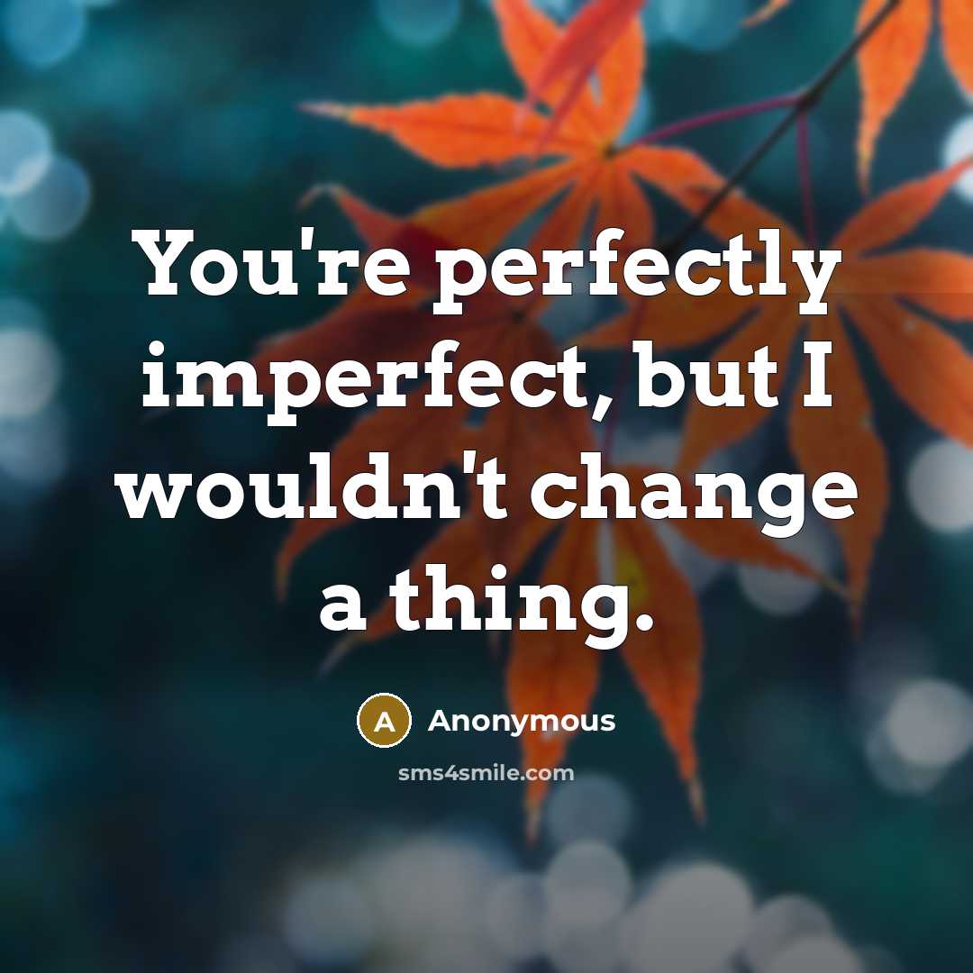 “You're perfectly imperfect, but I wouldn't change a thing.…” quote by Anonymous