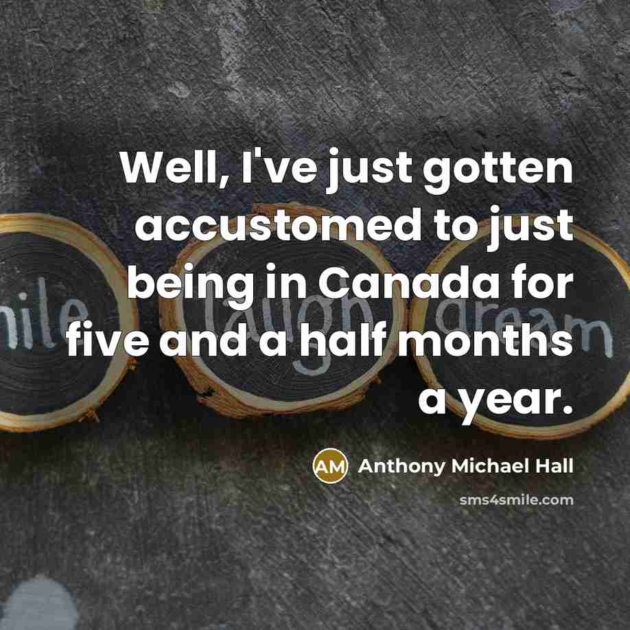 “Well, I've just gotten accustomed to just being in Canada…” quote by Anthony Michael Hall