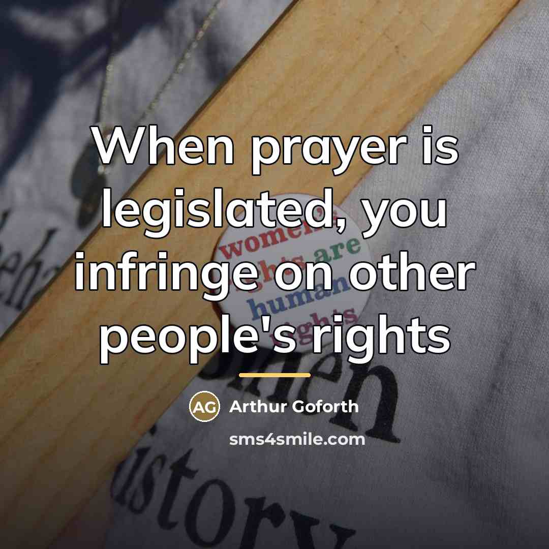 “When prayer is legislated, you infringe on other people's rights…” quote by Arthur Goforth