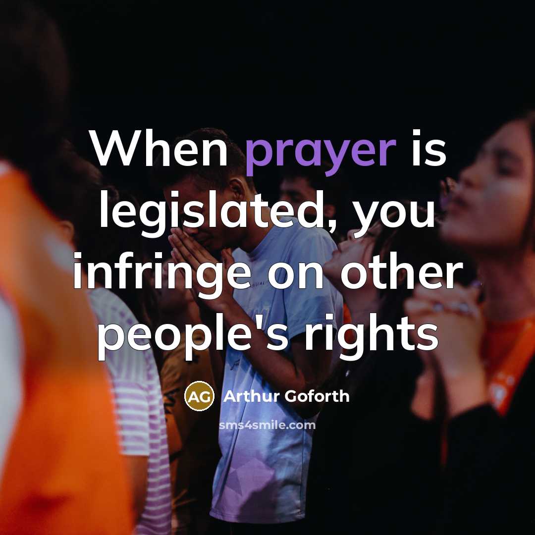 “When prayer is legislated, you infringe on other people's rights” quote by Arthur Goforth