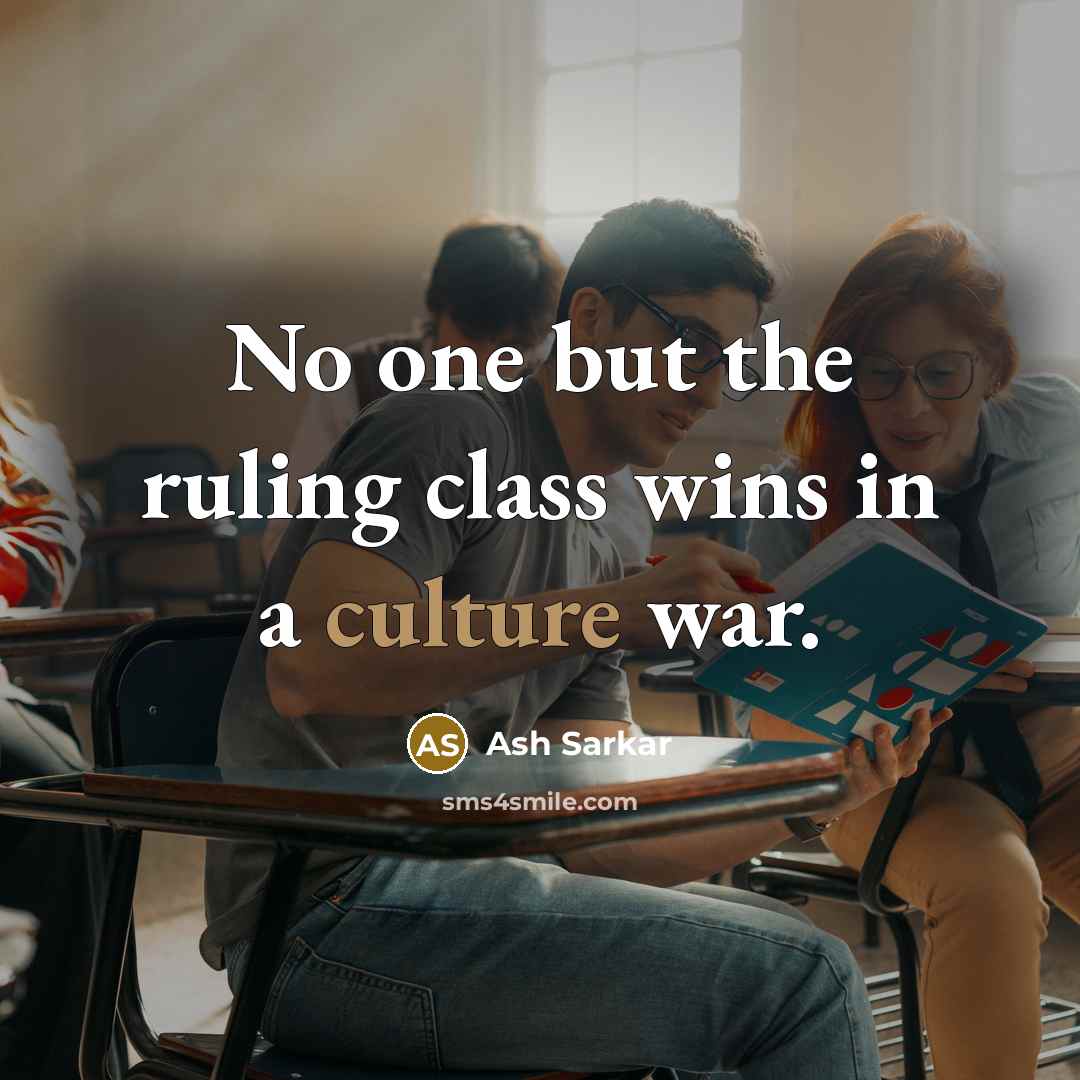 “No one but the ruling class wins in a culture…” quote by Ash Sarkar