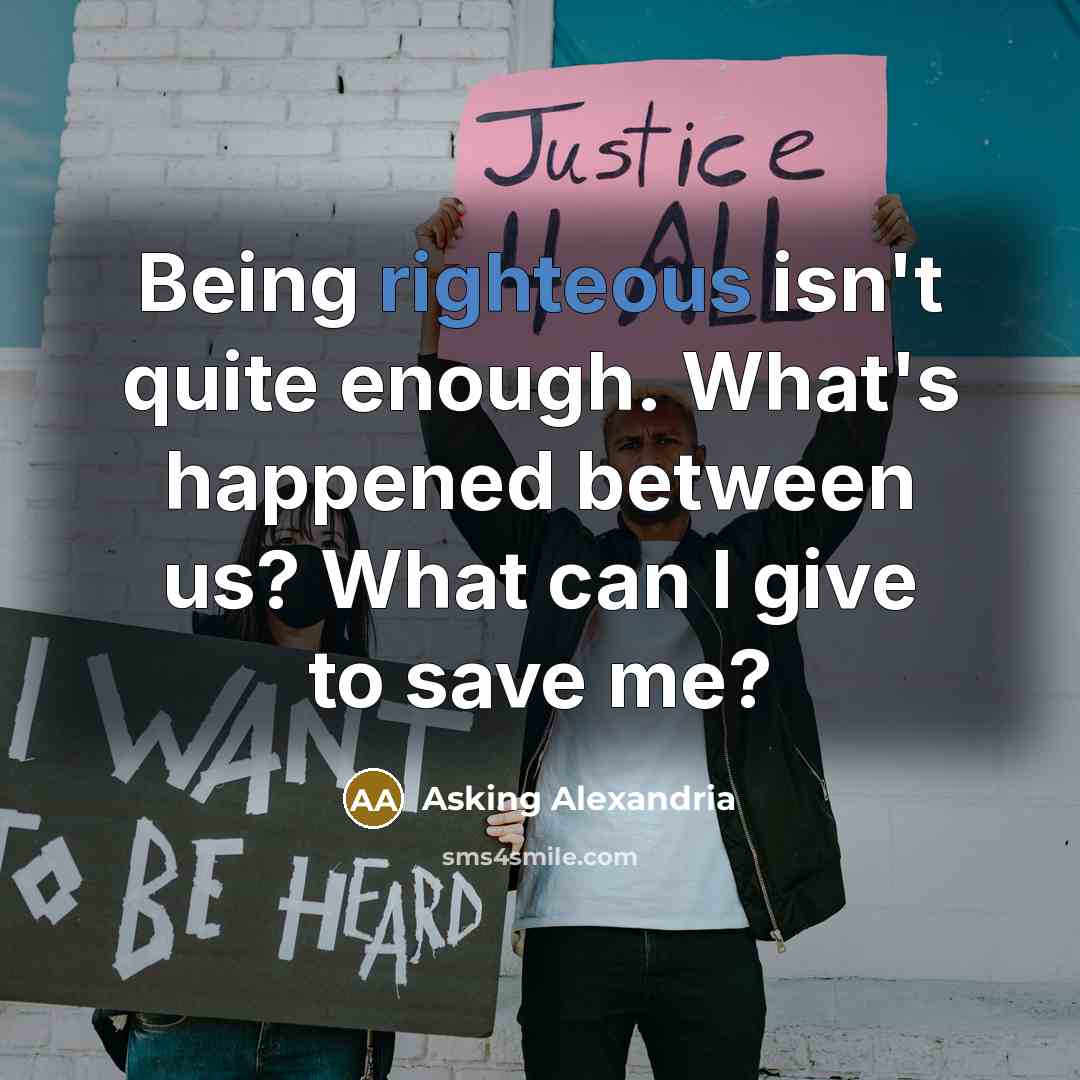 “Being righteous isn't quite enough. What's happened between us? What…” quote by Asking Alexandria