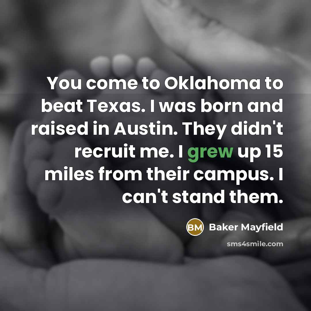 “You come to Oklahoma to beat Texas. I was born and raised in Austin. They didn't recruit me. I grew up 15 miles from their campus. I can't stand them.” quote by Baker Mayfield