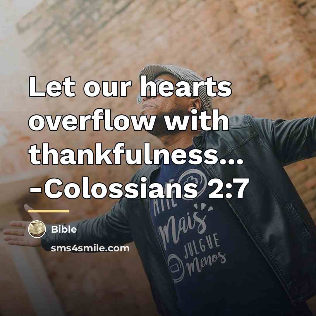 “Let our hearts overflow with thankfulness... -Colossians 2:7…” quote by Bible