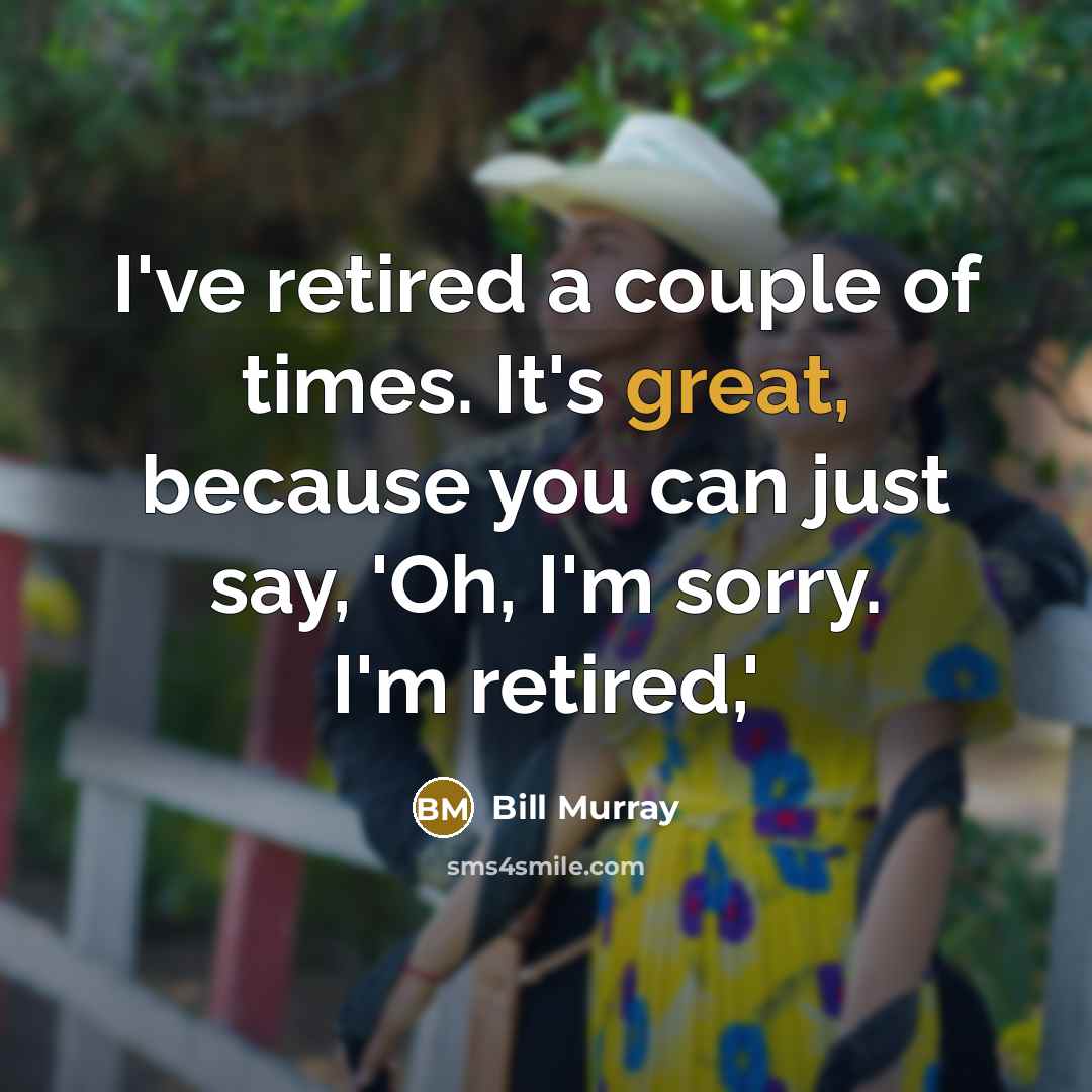 “I've retired a couple of times. It's great, because you…” quote by Bill Murray