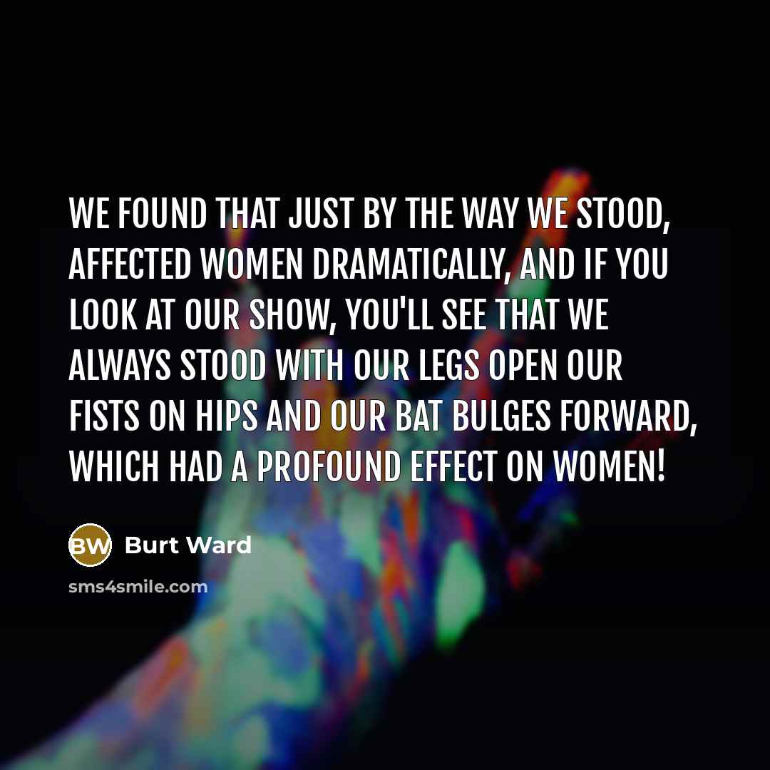 “We found that just by the way we stood, affected…” quote by Burt Ward