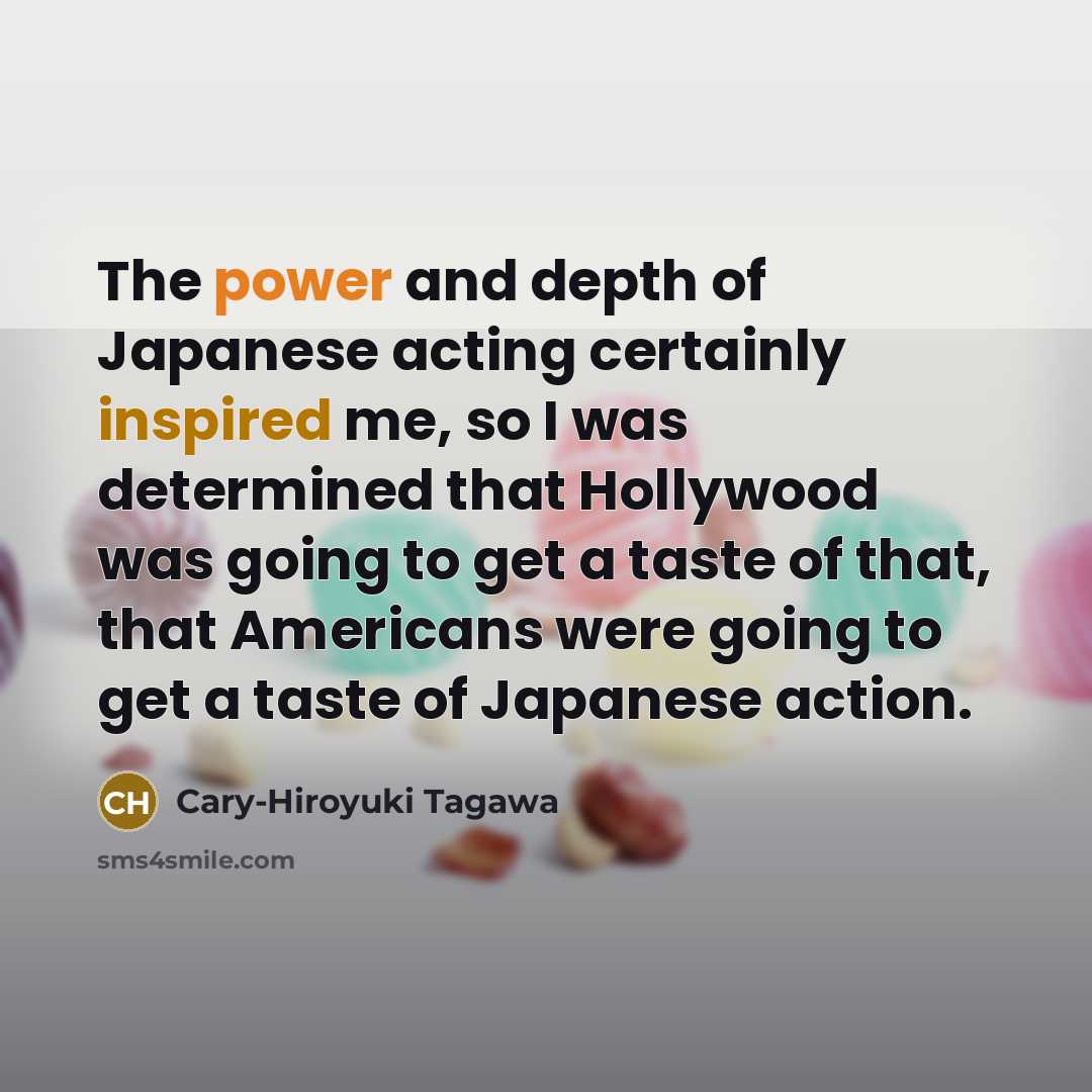 “The power and depth of Japanese acting certainly inspired me,…” quote by Cary-Hiroyuki Tagawa