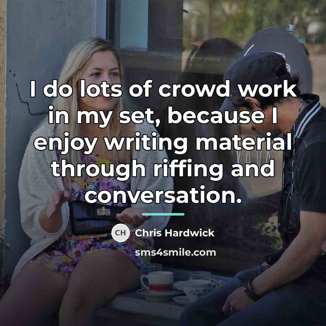 “I do lots of crowd work in my set, because…” quote by Chris Hardwick