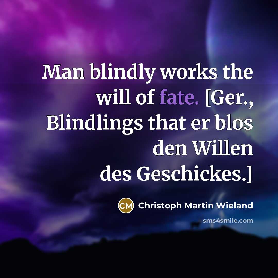 “Man blindly works the will of fate. [Ger., Blindlings that…” quote by Christoph Martin Wieland