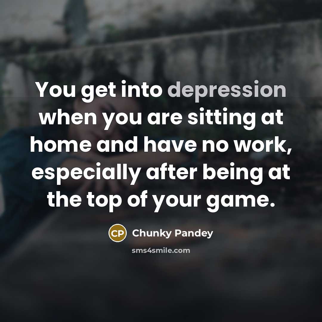 “You get into depression when you are sitting at home…” quote by Chunky Pandey