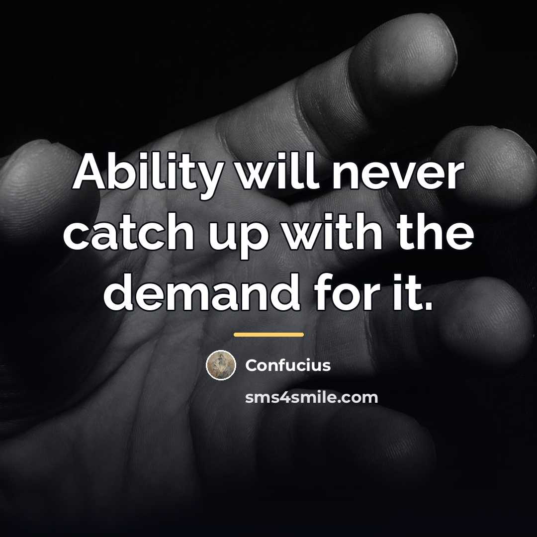 “Ability will never catch up with the demand for it.…” quote by Confucius