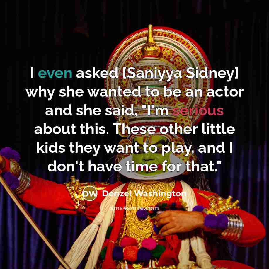 “I even asked [Saniyya Sidney] why she wanted to be an actor and she said, "I'm serious about this. These other little kids they want to play, and I don't have time for that."” quote by Denzel Washington
