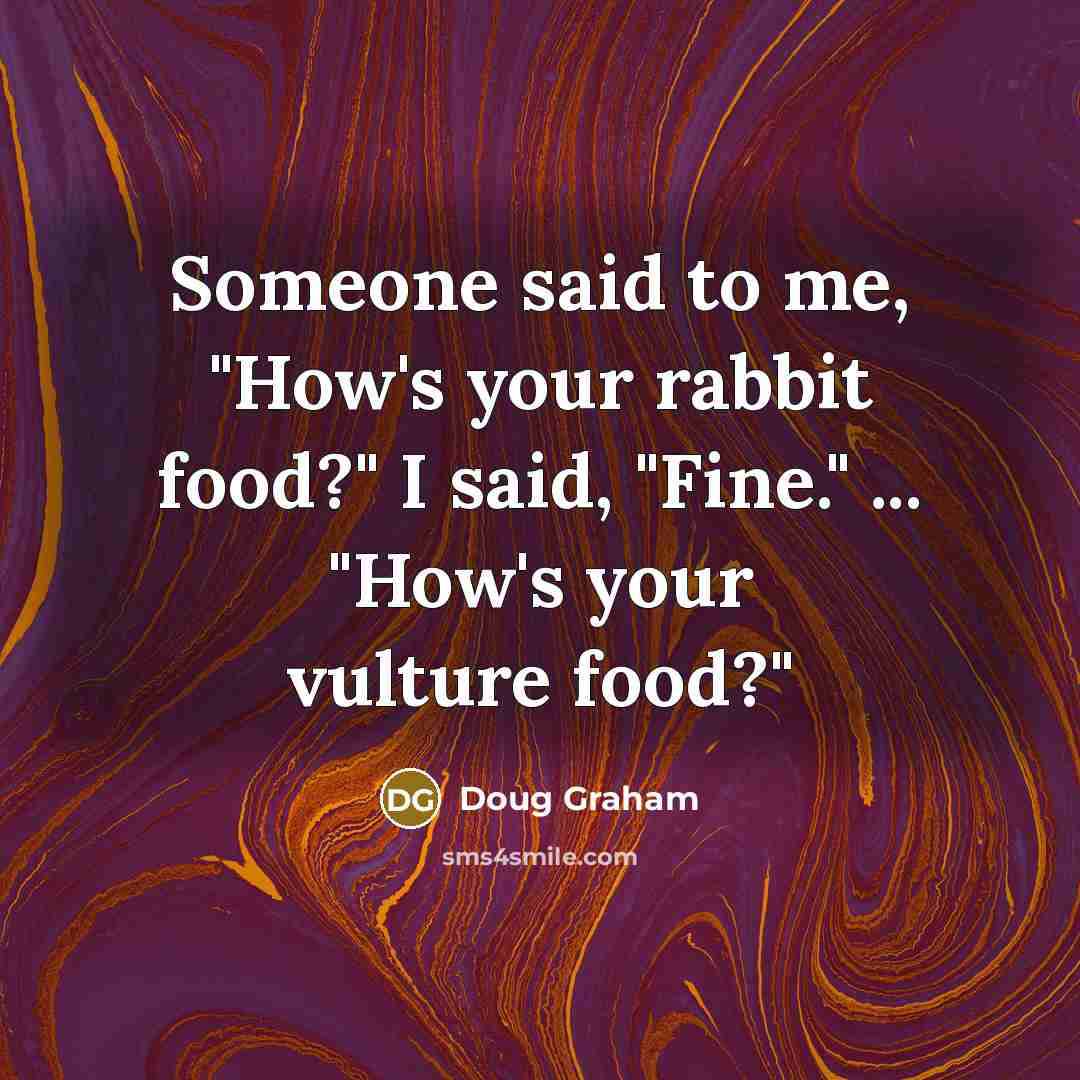 “Someone said to me, "How's your rabbit food?" I said,…” quote by Doug Graham