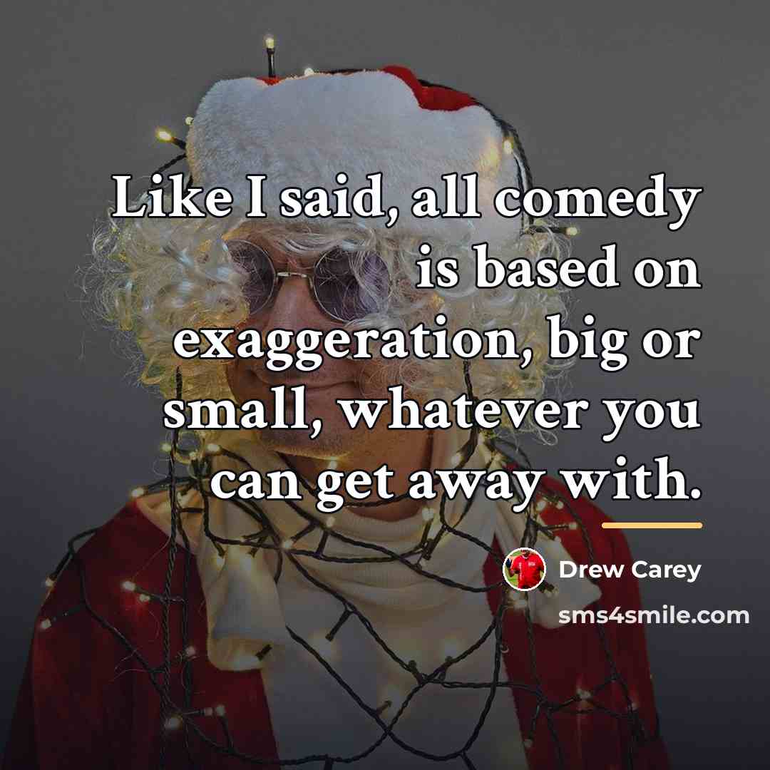 “Like I said, all comedy is based on exaggeration, big…” quote by Drew Carey
