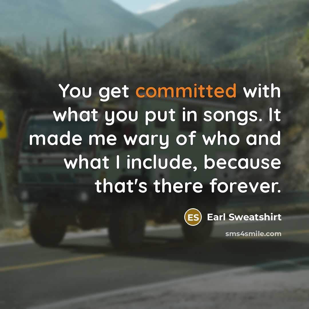 “You get committed with what you put in songs. It…” quote by Earl Sweatshirt