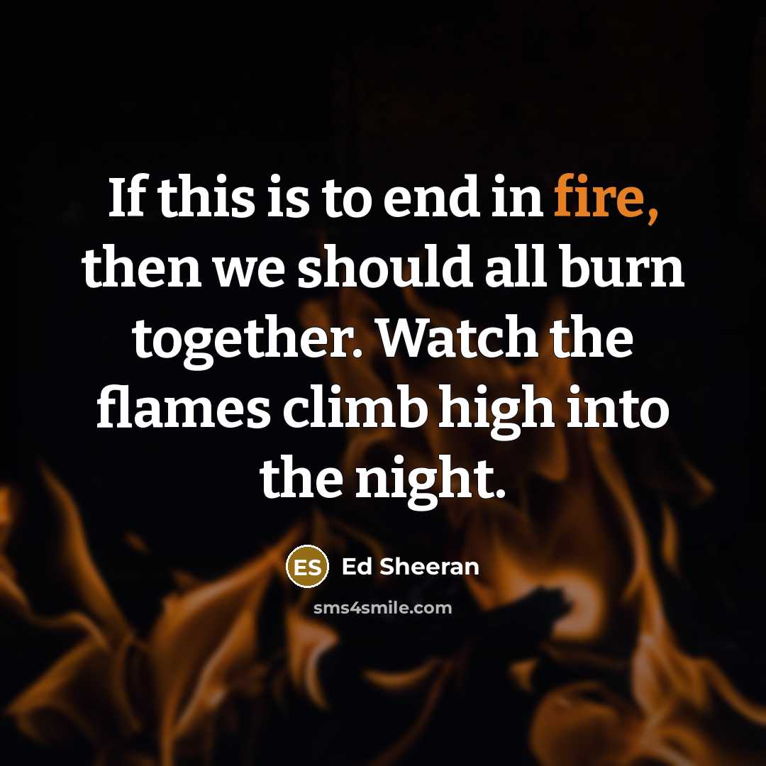 “If this is to end in fire, then we should…” quote by Ed Sheeran