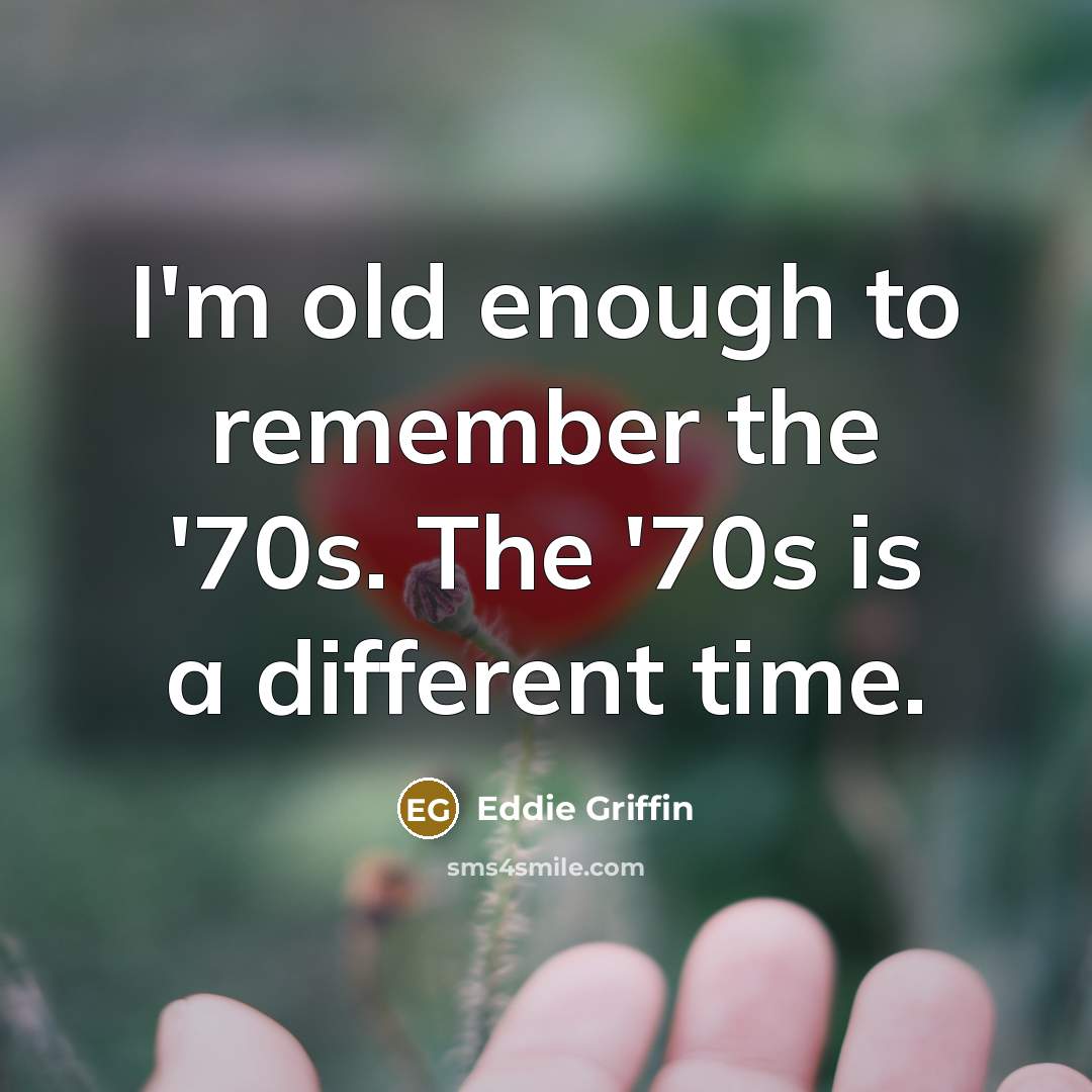 “I'm old enough to remember the '70s. The '70s is a different time.” quote by Eddie Griffin