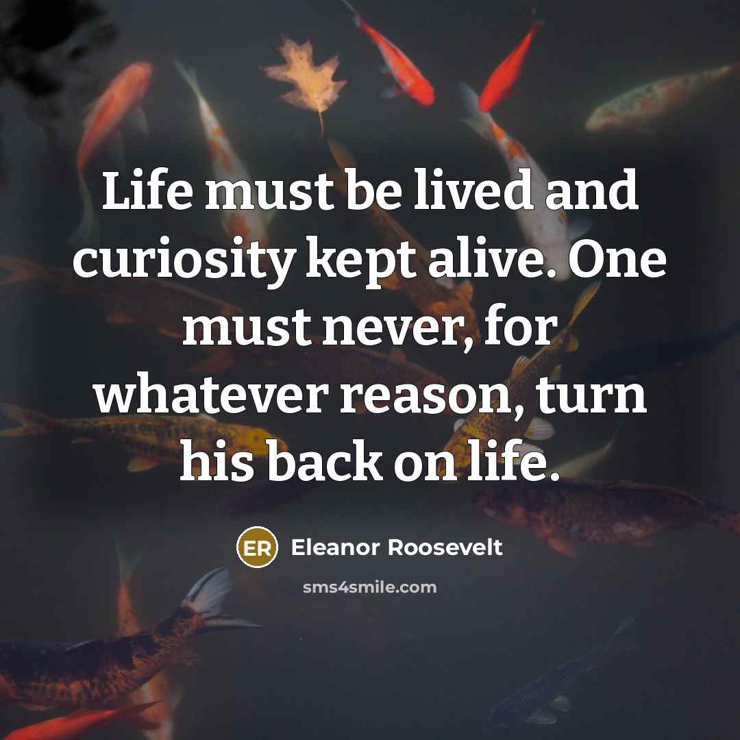 “Life must be lived and curiosity kept alive. One must…” quote by Eleanor Roosevelt