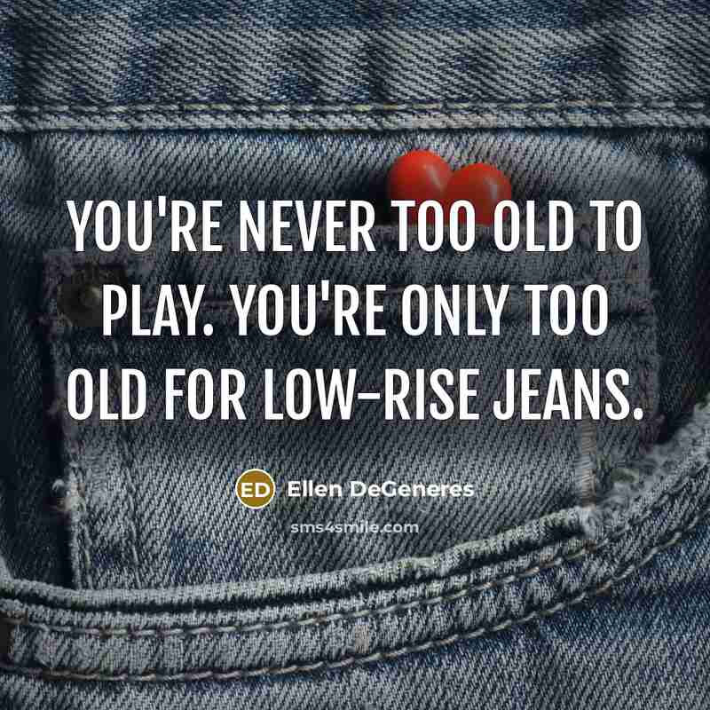 “You're never too old to play. You're only too old…” quote by Ellen DeGeneres