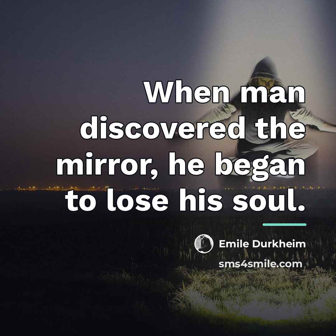 “When man discovered the mirror, he began to lose his…” quote by Emile Durkheim