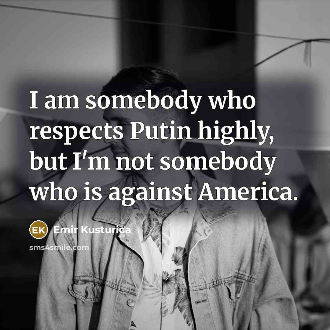 “I am somebody who respects Putin highly, but I'm not…” quote by Emir Kusturica