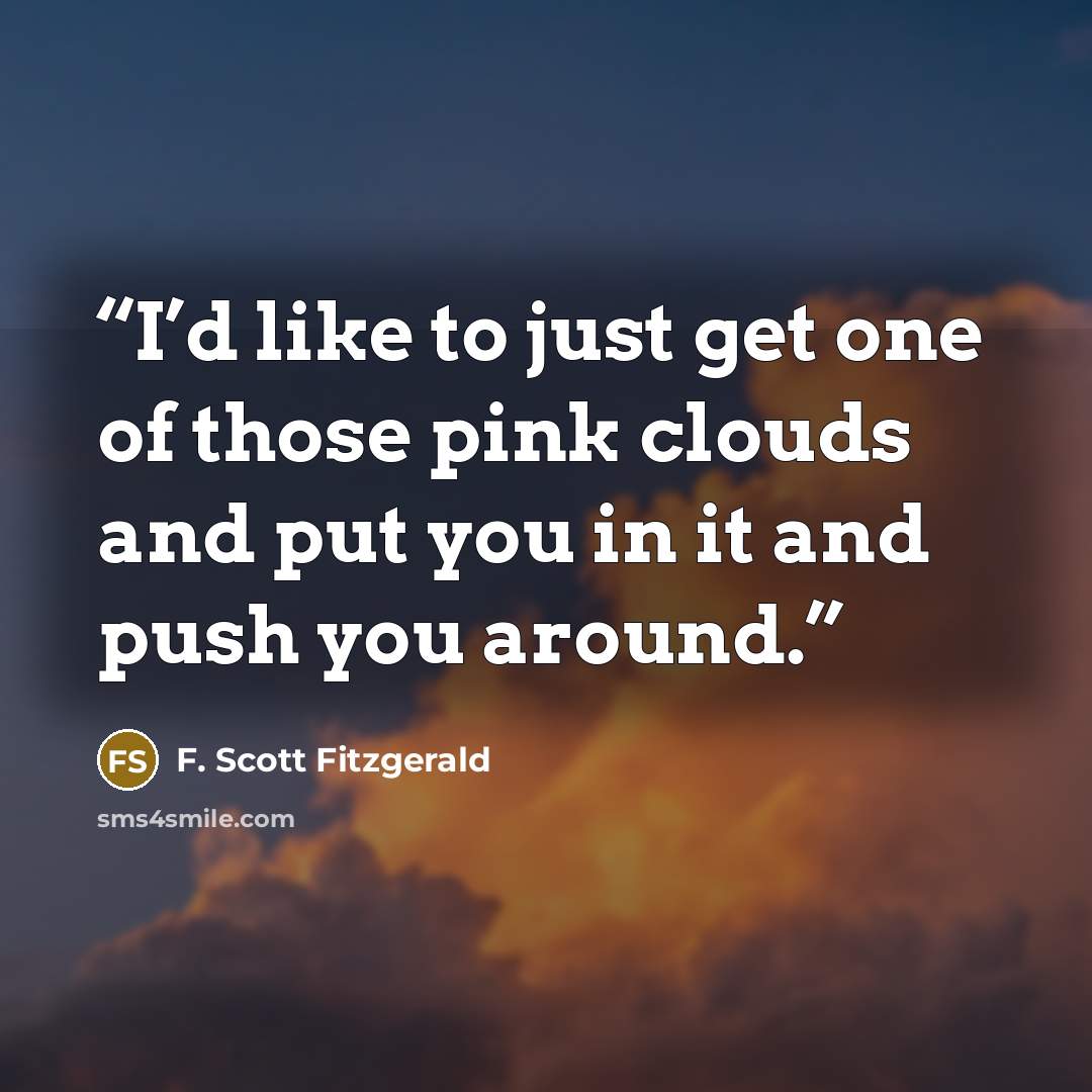 “I’d like to just get one of those pink clouds and put you in it and push you around.” quote by F. Scott Fitzgerald