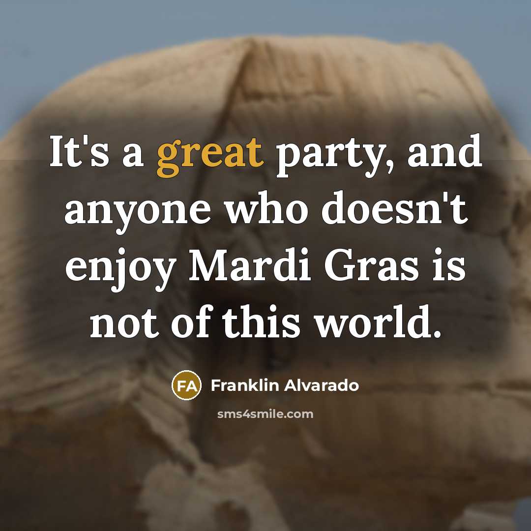 “It's a great party, and anyone who doesn't enjoy Mardi Gras is not of this world.” quote by Franklin Alvarado
