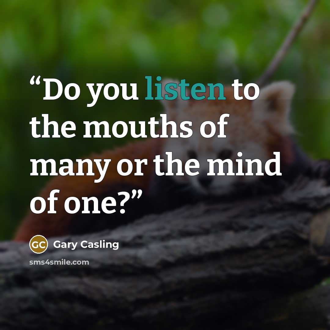 “Do you listen to the mouths of many or the mind of one?” quote by Gary Casling