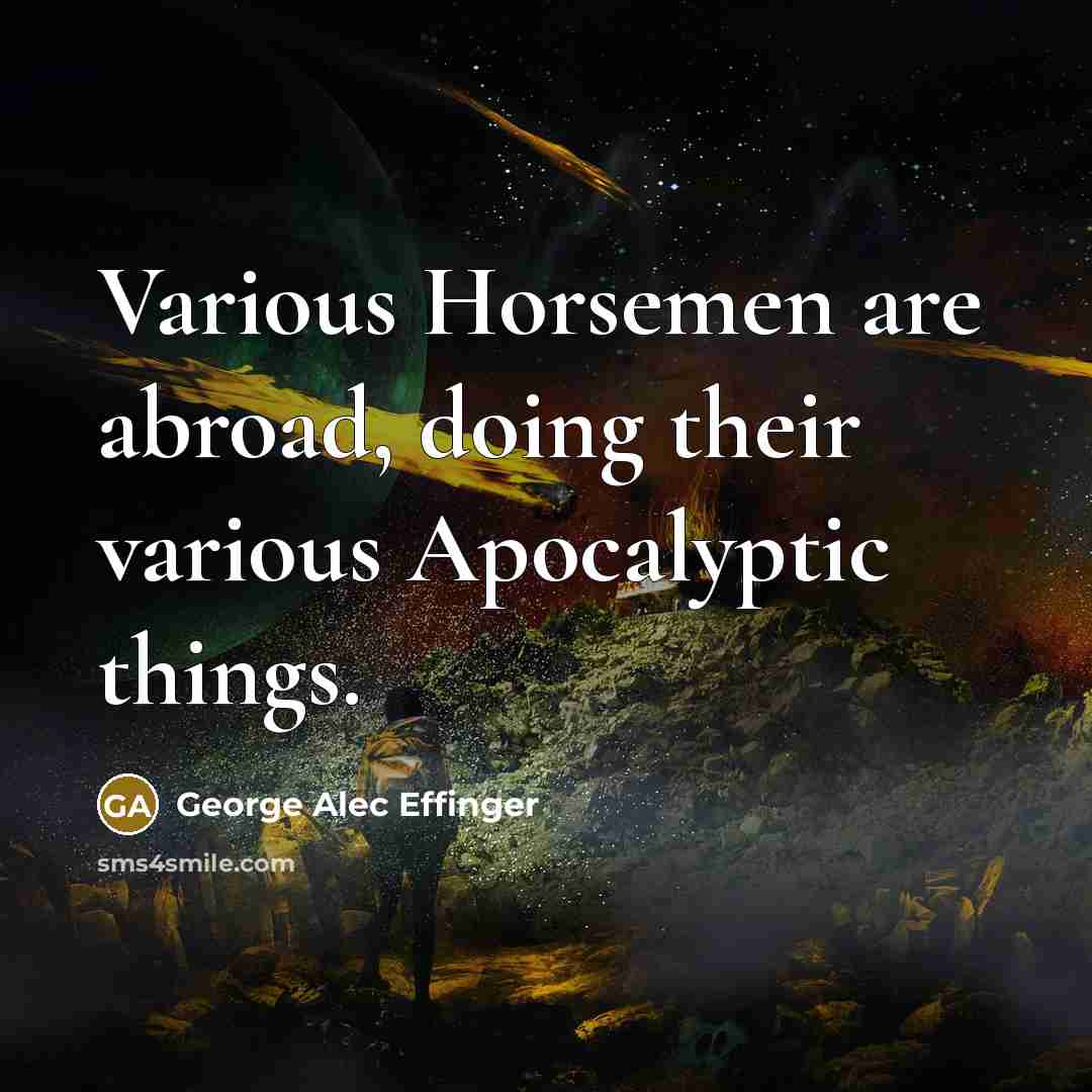 “Various Horsemen are abroad, doing their various Apocalyptic things.…” quote by George Alec Effinger