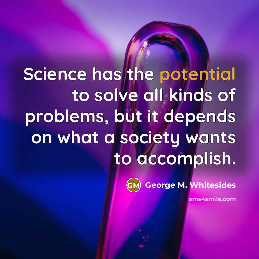 “Science has the potential to solve all kinds of problems,…” quote by George M. Whitesides