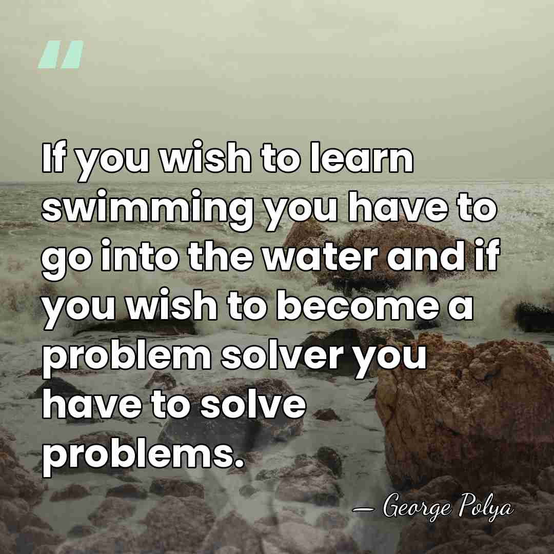 If you wish to learn swimming you have to go into the&hellip; - George Polya