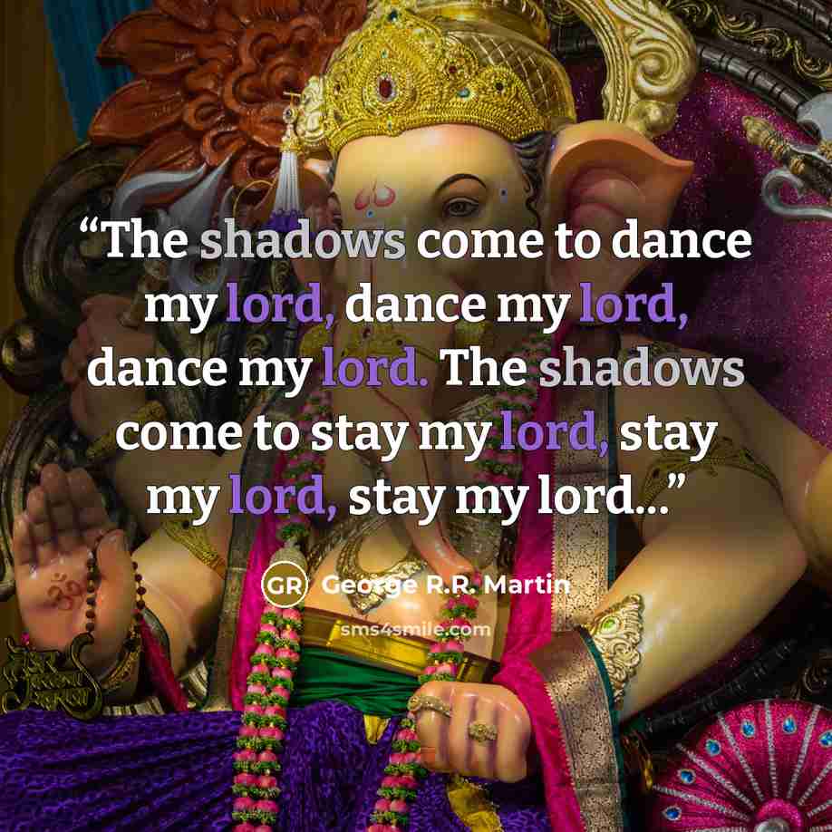 “The shadows come to dance my lord, dance my lord, dance my lord. The shadows come to stay my lord, stay my lord, stay my lord...” quote by George R.R. Martin
