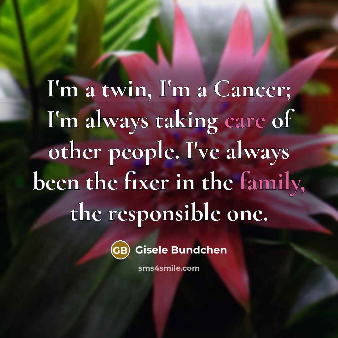 “I'm a twin, I'm a Cancer; I'm always taking care…” quote by Gisele Bundchen