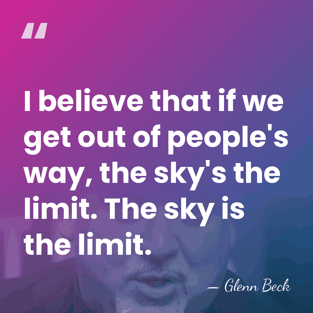 I believe that if we get out of people's way, the sky's&hellip; - Glenn Beck