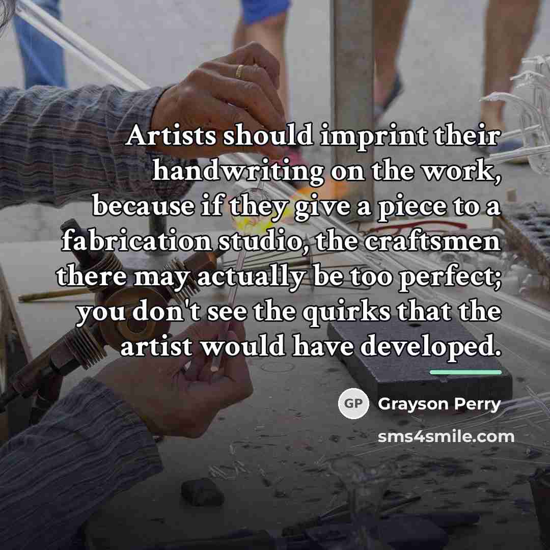“Artists should imprint their handwriting on the work, because if…” quote by Grayson Perry