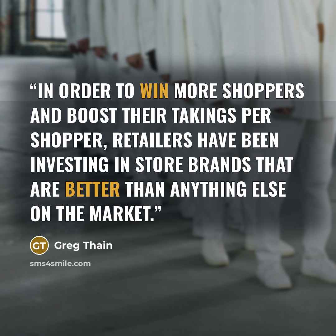 “in order to win more shoppers and boost their takings per shopper, retailers have been investing in store brands that are better than anything else on the market.” quote by Greg Thain