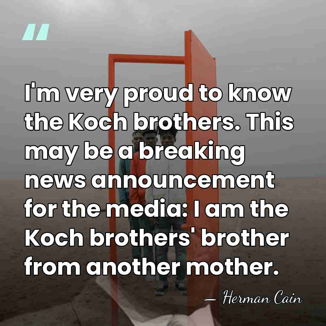 I'm very proud to know the Koch brothers. This may be a&hellip; - Herman Cain
